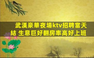 武漢豪華夜場ktv招聘當天結 生意巨好翻房率高好上班